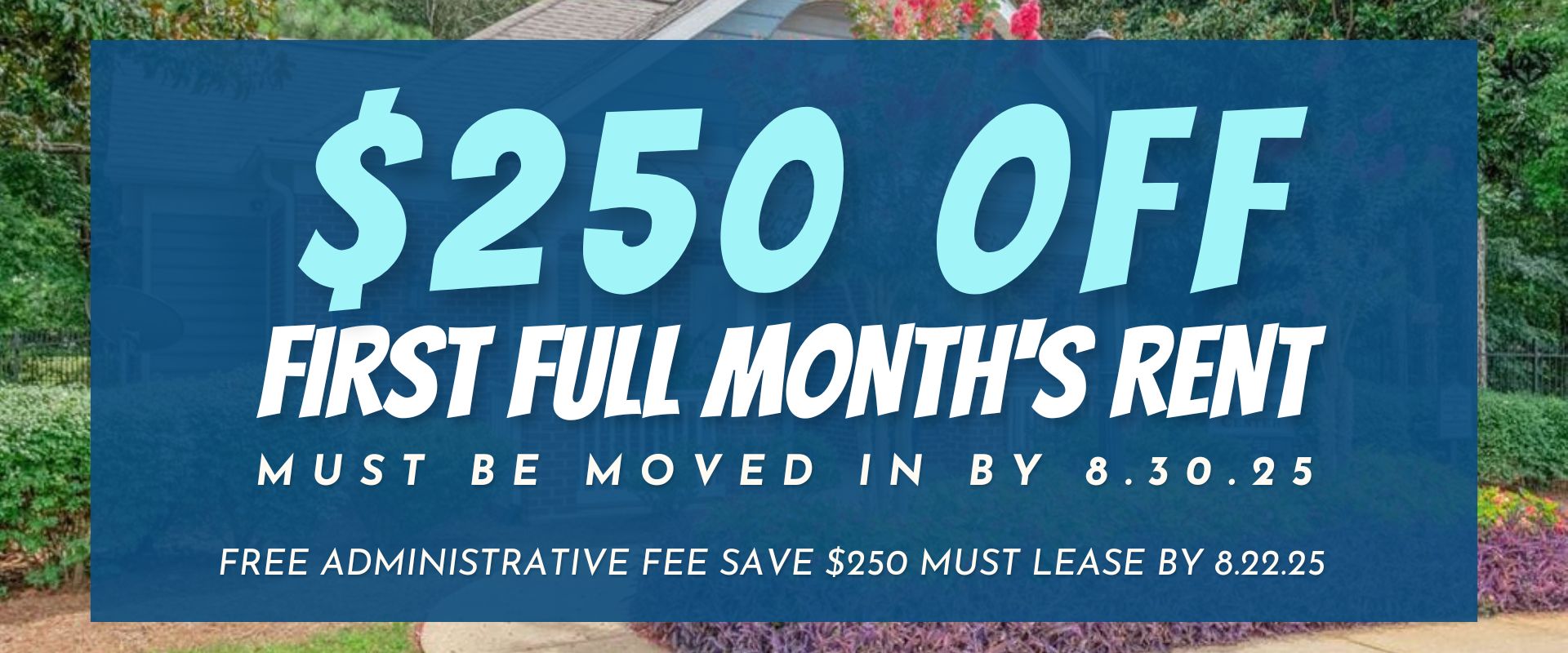 $250.00 off 1st Full Month's rent must be moved in by 8.30.25 Free administrative fee save $250 must lease by 8.22.25